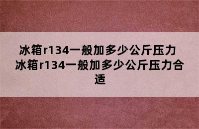 冰箱r134一般加多少公斤压力 冰箱r134一般加多少公斤压力合适